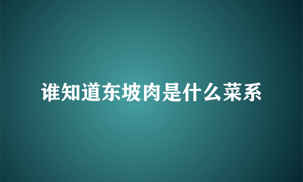 谁知道东坡肉是什么菜系