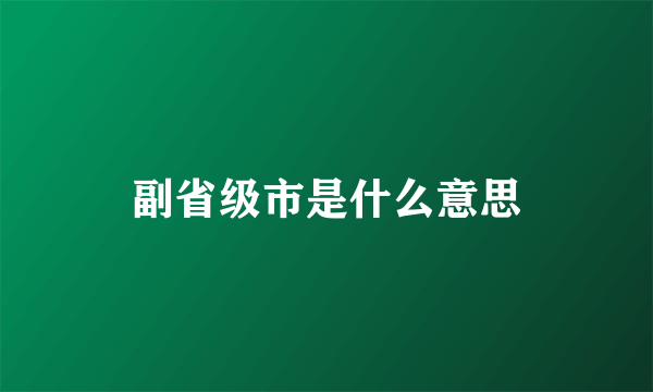 副省级市是什么意思