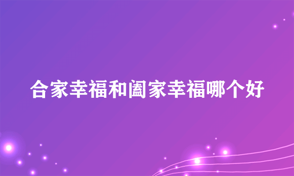 合家幸福和阖家幸福哪个好