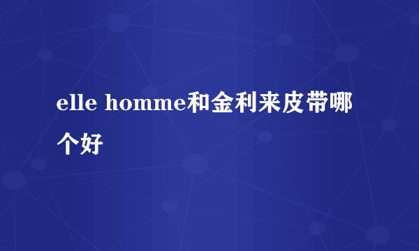 elle homme和金利来皮带哪个好