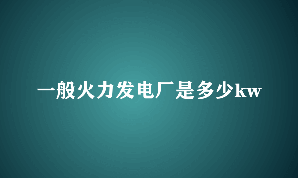 一般火力发电厂是多少kw