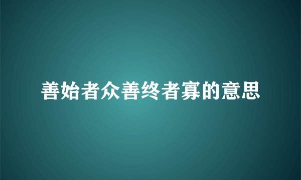 善始者众善终者寡的意思