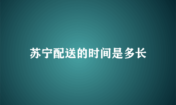 苏宁配送的时间是多长