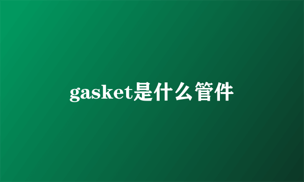 gasket是什么管件