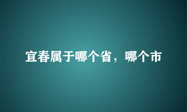 宜春属于哪个省，哪个市