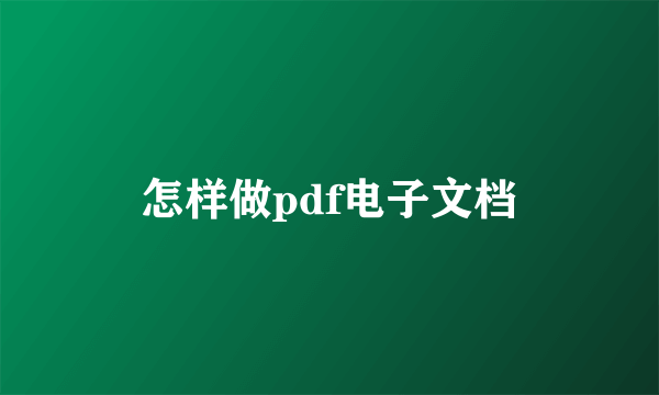 怎样做pdf电子文档