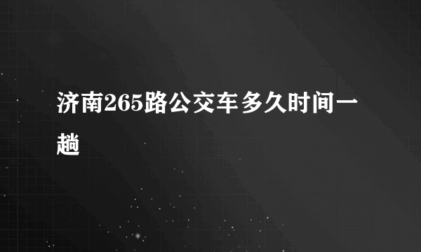 济南265路公交车多久时间一趟