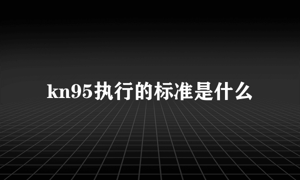 kn95执行的标准是什么