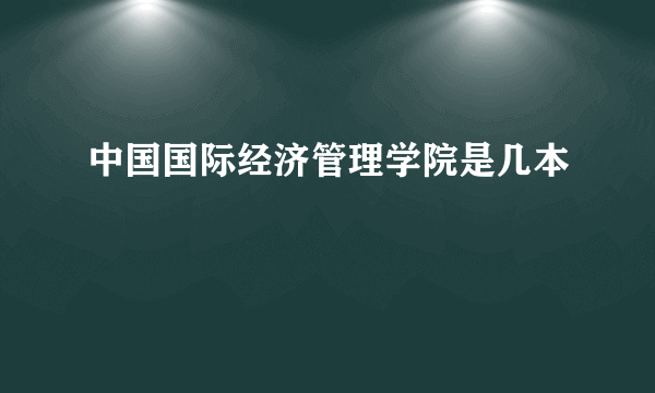 中国国际经济管理学院是几本