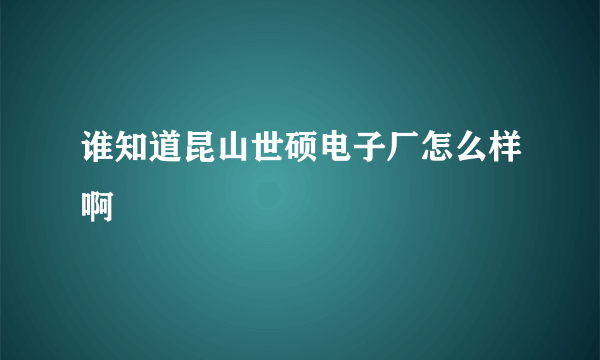 谁知道昆山世硕电子厂怎么样啊