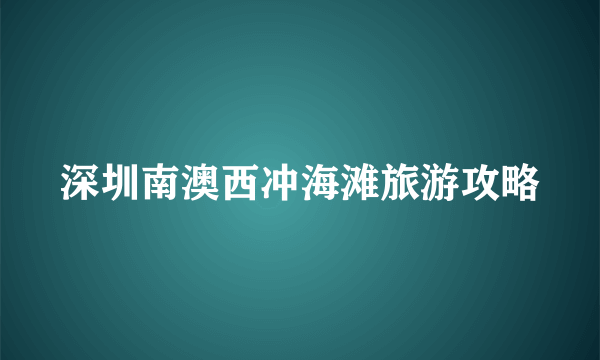 深圳南澳西冲海滩旅游攻略