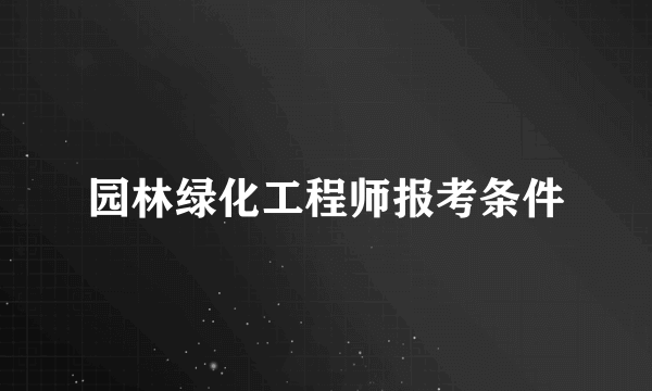 园林绿化工程师报考条件