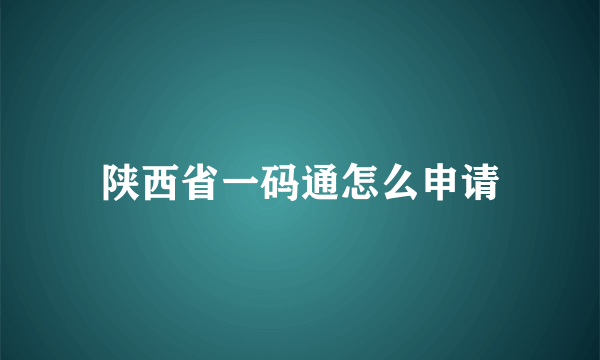 陕西省一码通怎么申请