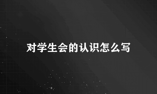 对学生会的认识怎么写