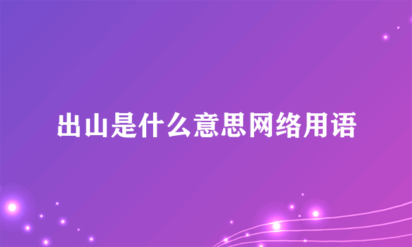 出山是什么意思网络用语