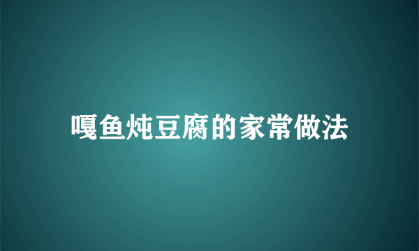 嘎鱼炖豆腐的家常做法