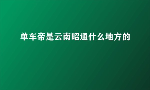 单车帝是云南昭通什么地方的