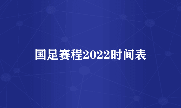 国足赛程2022时间表