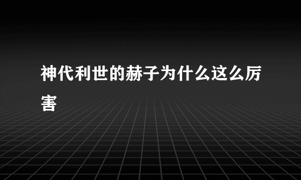 神代利世的赫子为什么这么厉害