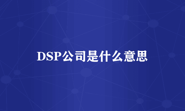 DSP公司是什么意思