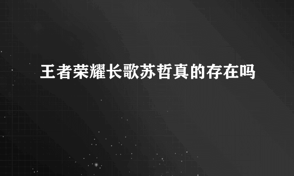 王者荣耀长歌苏哲真的存在吗