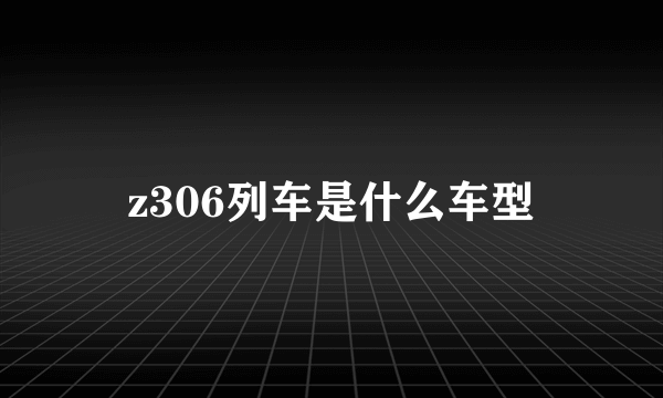 z306列车是什么车型