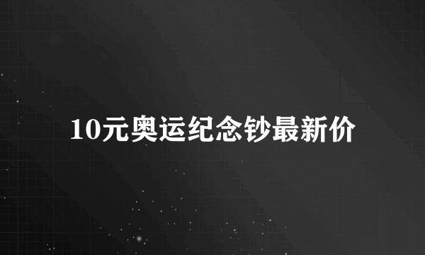 10元奥运纪念钞最新价