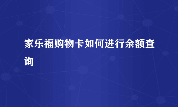 家乐福购物卡如何进行余额查询