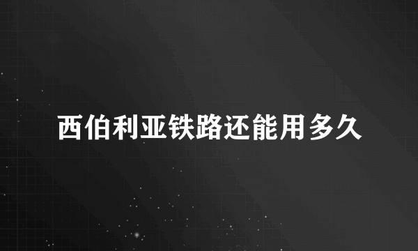 西伯利亚铁路还能用多久