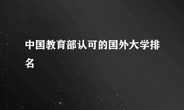 中国教育部认可的国外大学排名