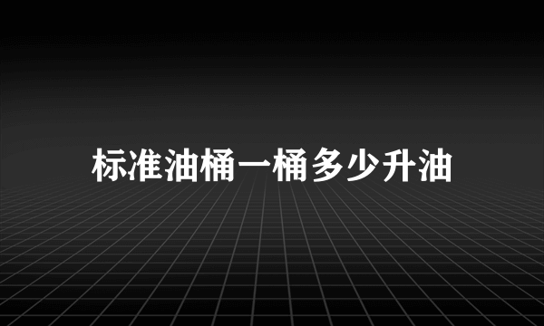 标准油桶一桶多少升油