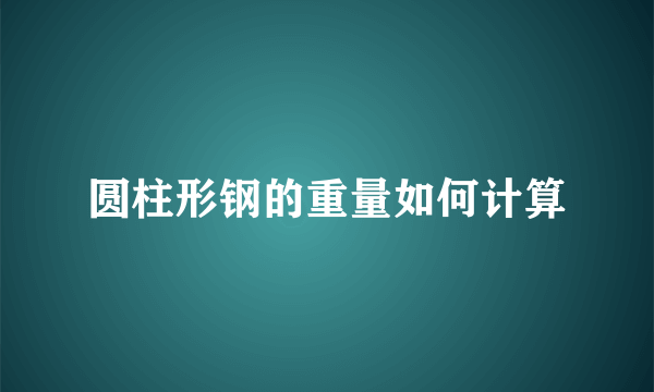 圆柱形钢的重量如何计算