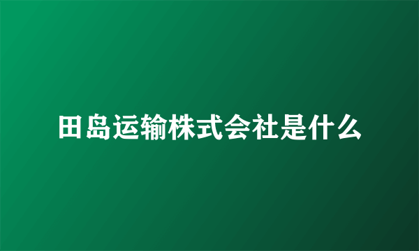 田岛运输株式会社是什么