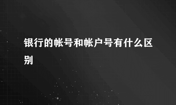 银行的帐号和帐户号有什么区别