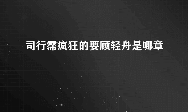 司行霈疯狂的要顾轻舟是哪章