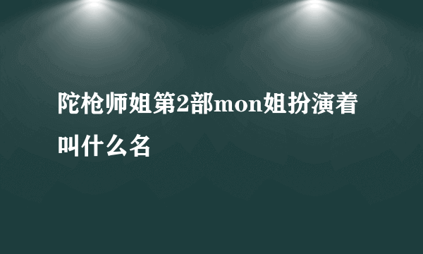 陀枪师姐第2部mon姐扮演着叫什么名