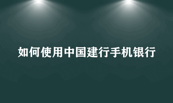 如何使用中国建行手机银行