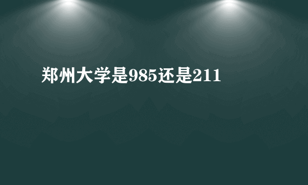 郑州大学是985还是211