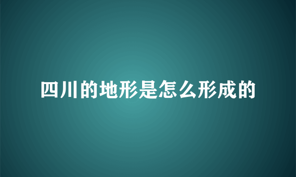 四川的地形是怎么形成的