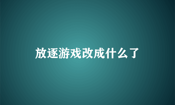 放逐游戏改成什么了