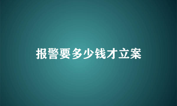 报警要多少钱才立案