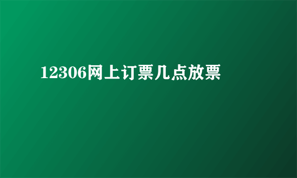 12306网上订票几点放票