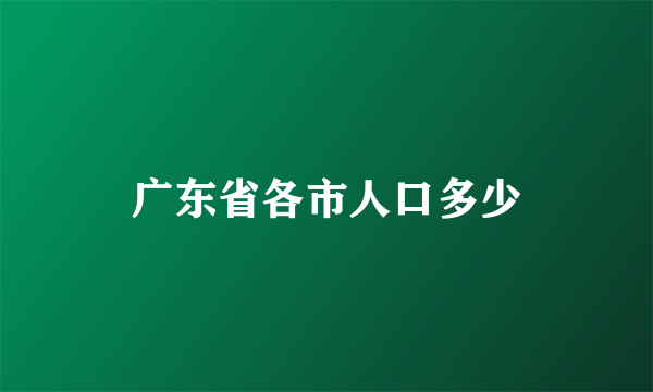 广东省各市人口多少