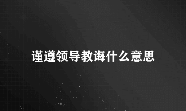 谨遵领导教诲什么意思