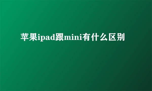 苹果ipad跟mini有什么区别