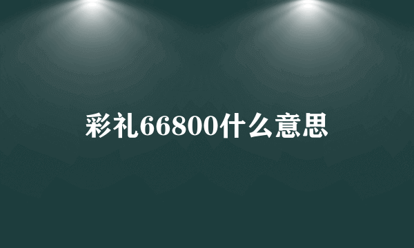 彩礼66800什么意思