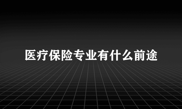 医疗保险专业有什么前途