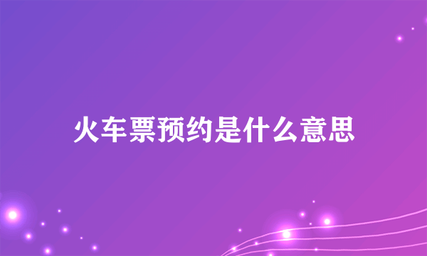 火车票预约是什么意思