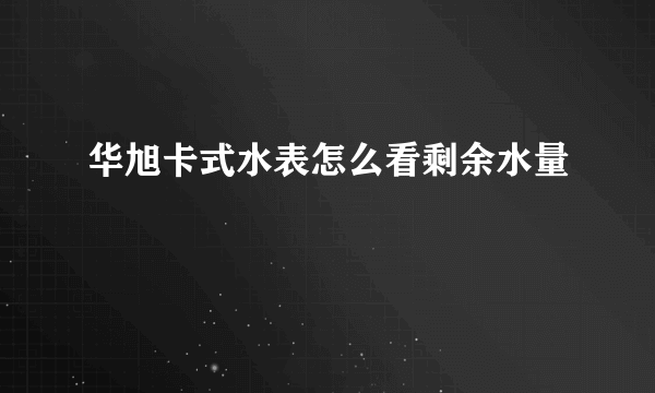 华旭卡式水表怎么看剩余水量