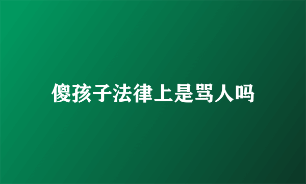 傻孩子法律上是骂人吗